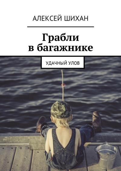 Книга Грабли в багажнике. Удачный улов (Алексей Шихан)